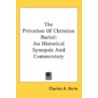 The Privation Of Christian Burial: An Hi by Charles A. Kerin