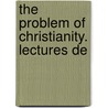 The Problem Of Christianity. Lectures De door Onbekend