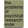 The Problems Of Psychical Research; Expe by Unknown