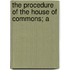 The Procedure Of The House Of Commons; A