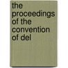 The Proceedings Of The Convention Of Del by See Notes Multiple Contributors