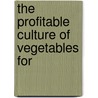 The Profitable Culture Of Vegetables For by Unknown