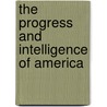 The Progress And Intelligence Of America door M.T. Wheat