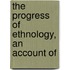 The Progress Of Ethnology, An Account Of