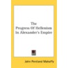 The Progress Of Hellenism In Alexander's by Unknown