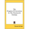 The Progress Of Invention In The Ninetee by Unknown