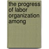 The Progress Of Labor Organization Among by Belva Mary Herron