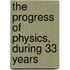 The Progress Of Physics, During 33 Years