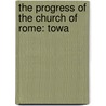 The Progress Of The Church Of Rome: Towa by Unknown