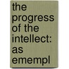 The Progress Of The Intellect: As Emempl by Robert William MacKay