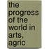 The Progress Of The World In Arts, Agric