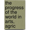 The Progress Of The World In Arts, Agric door Michael George Mulhall