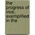 The Progress Of Vice, Exemplified In The