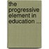 The Progressive Element In Education ...