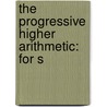 The Progressive Higher Arithmetic: For S by Horatio Nelson Robinson