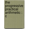 The Progressive Practical Arithmetic : C door Horatio N 1806 Robinson