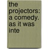 The Projectors: A Comedy. As It Was Inte by Unknown