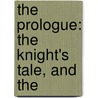 The Prologue: The Knight's Tale, And The by Geoffrey Chaucer