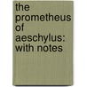 The Prometheus Of Aeschylus: With Notes by Unknown