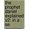 The Prophet Daniel Explained V2: In A Se door Onbekend