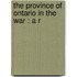 The Province Of Ontario In The War : A R