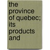 The Province Of Quebec; Its Products And door Onbekend