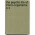 The Psychic Life Of Micro-Organisms. A S