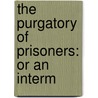 The Purgatory Of Prisoners: Or An Interm by Unknown
