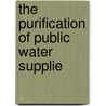 The Purification Of Public Water Supplie by John Willmuth Hill