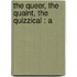 The Queer, The Quaint, The Quizzical : A