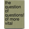 The Question Of Questions! Of More Vital by Nathaniel Lipscomb Kentish