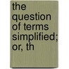 The Question Of Terms Simplified; Or, Th by John Chalmers