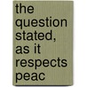The Question Stated, As It Respects Peac by See Notes Multiple Contributors