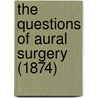 The Questions Of Aural Surgery (1874) by Unknown
