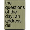 The Questions Of The Day: An Address Del by Unknown