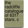 The Radcliffe Catalogue Of 6317 Stars, C by Radcliffe Observatory