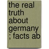 The Real  Truth About Germany ; Facts Ab by Douglas Brooke Wheelton Sladen