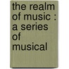 The Realm Of Music : A Series Of Musical door Onbekend