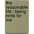 The Reasonable Life : Being Hints For Me