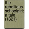 The Rebellious Schoolgirl: A Tale (1821) door Onbekend