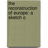 The Reconstruction Of Europe: A Sketch O by Harold Murdock