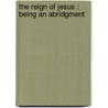 The Reign Of Jesus : Being An Abridgment by Jean Eudes