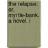 The Relapse: Or, Myrtle-Bank. A Novel. I