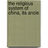 The Religious System Of China, Its Ancie