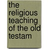 The Religious Teaching Of The Old Testam by Albert Cornelius Knudson