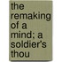 The Remaking Of A Mind; A Soldier's Thou