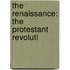 The Renaissance: The Protestant Revoluti