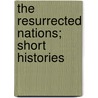 The Resurrected Nations; Short Histories by Isaac Don Levine