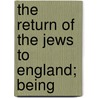 The Return Of The Jews To England; Being by Henry Straus Quixano Henriques