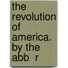 The Revolution Of America. By The Abb  R door Onbekend